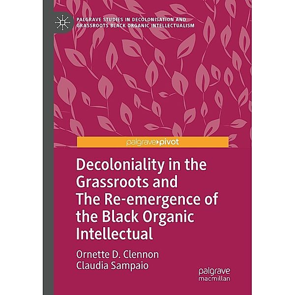 Decoloniality in the Grassroots and The Re-emergence of the Black Organic Intellectual / Palgrave Studies in Decolonisation and Grassroots Black Organic Intellectualism, Ornette D. Clennon, Claudia Sampaio