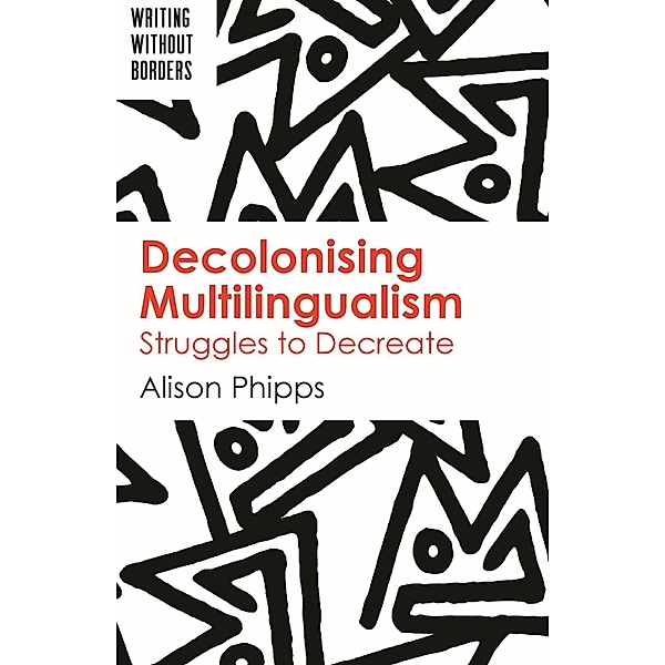 Decolonising Multilingualism / Writing without Borders Bd.1, Alison Phipps