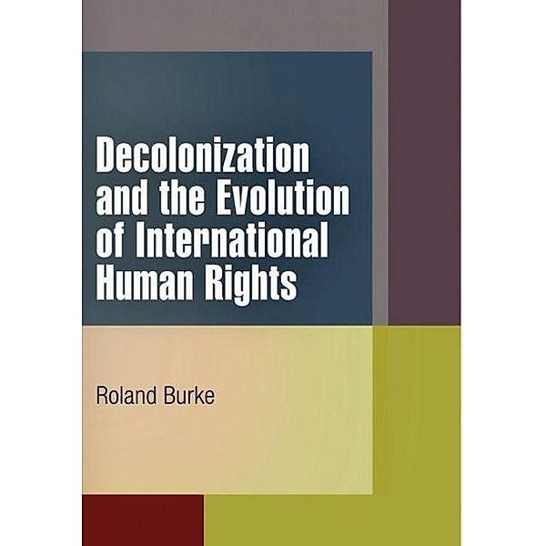 Decolonization and the Evolution of International Human Rights / Pennsylvania Studies in Human Rights, Roland Burke