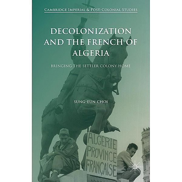 Decolonization and the French of Algeria / Cambridge Imperial and Post-Colonial Studies, Sung-Eun Choi