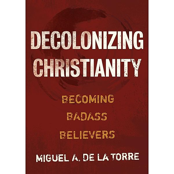 Decolonizing Christianity, Miguel A. De La Torre