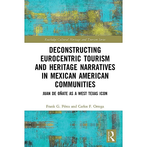 Deconstructing Eurocentric Tourism and Heritage Narratives in Mexican American Communities, Frank G. Perez, Carlos F. Ortega