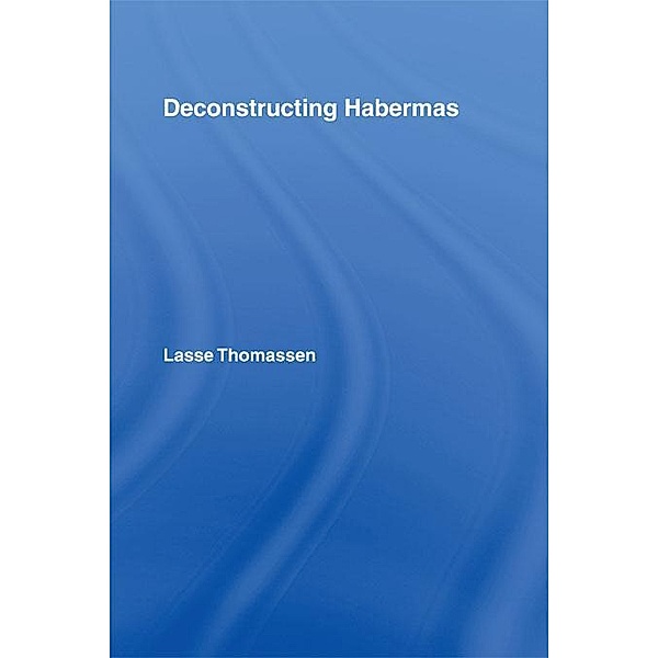Deconstructing Habermas / Routledge Studies in Social and Political Thought, Lasse Thomassen