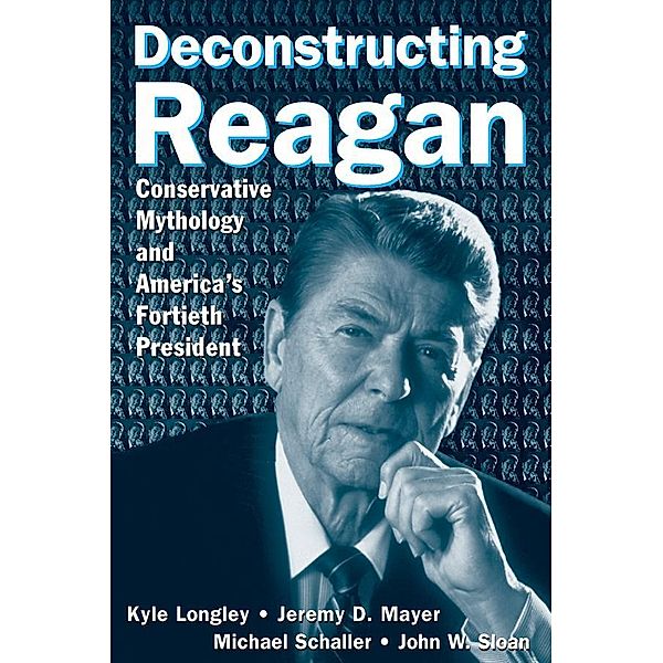 Deconstructing Reagan, Kyle Longley, Jeremy Mayer, Michael Schaller, John W. Sloan