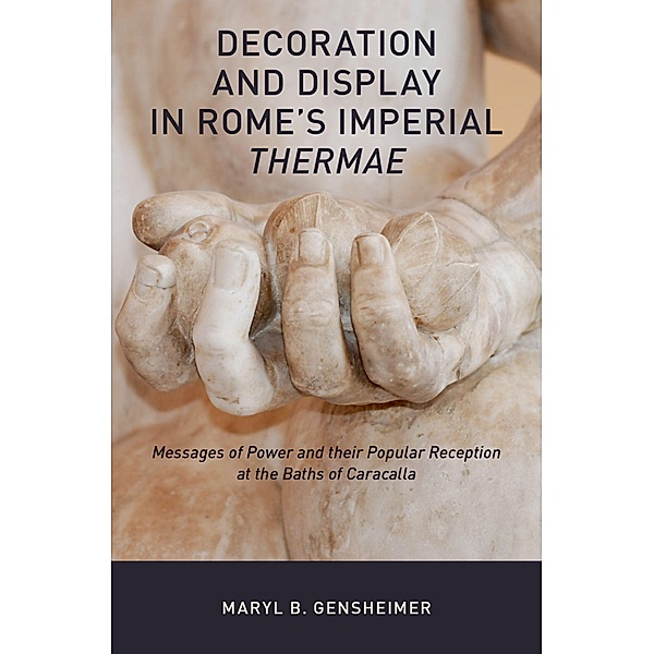 Decoration and Display in Rome's Imperial Thermae, Maryl B. Gensheimer