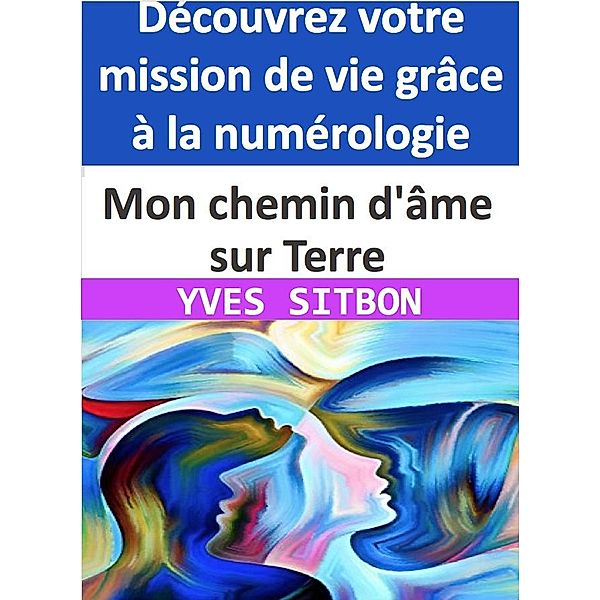 Découvrez votre mission de vie grâce à la numérologie !  Mon chemin d'âme sur Terre, Yves Sitbon