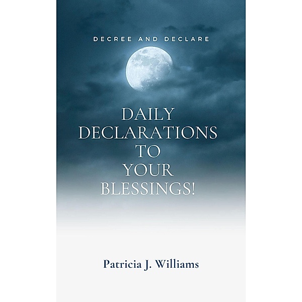 Decree And Declare: Daily Declarations To Your Blessings!, Patricia J Williams