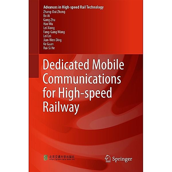 Dedicated Mobile Communications for High-speed Railway / Advances in High-speed Rail Technology, Zhang-Dui Zhong, Rui-Si He, Bo Ai, Gang Zhu, Hao Wu, Lei Xiong, Fang-Gang Wang, Lei Lei, Jian-Wen Ding, Ke Guan