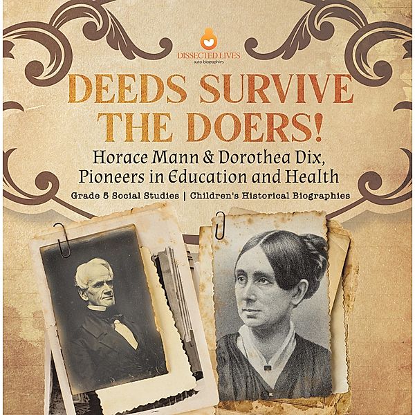 Deeds Survive the Doers! : Horace Mann & Dorothea Dix, Pioneers in Education and Health | Grade 5 Social Studies | Children's Historical Biographies / Dissected Lives, Dissected Lives