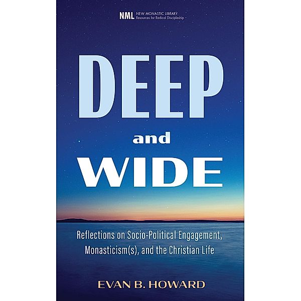Deep and Wide / New Monastic Library: Resources for Radical Discipleship, Evan B. Howard