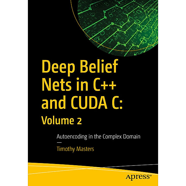 Deep Belief Nets in C++ and CUDA C: Volume 2, Timothy Masters