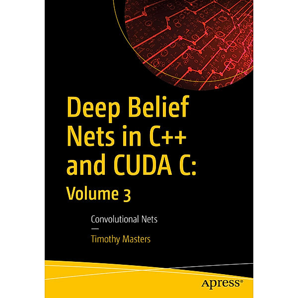 Deep Belief Nets in C++ and CUDA C: Volume 3, Timothy Masters