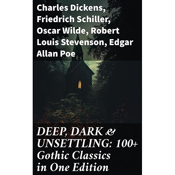 DEEP, DARK & UNSETTLING: 100+ Gothic Classics in One Edition, Charles Dickens, Bram Stoker, Charlotte Brontë, Emily Brontë, William Godwin, Henry James, Victor Hugo, Théophile Gautier, Arthur Conan Doyle, Joseph Conrad, Guy Boothby, Friedrich Schiller, Jane Austen, Mayne Reid, John Meade Falkner, Guy de Maupassant, George Eliot, Samuel Taylor Coleridge, Robert Hugh Benson, Horace Walpole, Frederick Marryat, Thomas Love Peacock, Oscar Wilde, Washington Irving, Nathaniel Hawthorne, Gaston Leroux, Grant Allen, Arthur Machen, Wilkie Collins, Thomas Peckett Prest, James Malcolm Rymer, Robert Browning, Walter Hubbell, Robert Louis Stevenson, Marie orelli, Charles Brockden Brown, James Hogg, William Blake, Charlotte Perkins Gilman, John Keats, Richard Marsh, Clara Reeve, Charles Robert Maturin, John William Polidori, Edgar Allan Poe, Lord Byron, W. W. Jacobs, E. F. Benson, M. R. James, E. T. A. Hoffmann, George W. M. Reynolds, William Thomas Beckford, Christina Rossetti, Tobias Smollett, Nikolai Gogol, William Hope Hodgson, Mary Shelley, Edward Bulwer-Lytton, Ann Radcliffe, Matthew Gregory Lewis, Eliza Parsons, Eleanor Sleath, Émile Erckmann, Alexandre Chatrian, Joseph Sheridan Le Fanu, George Macdonald, Percy Bysshe Shelley