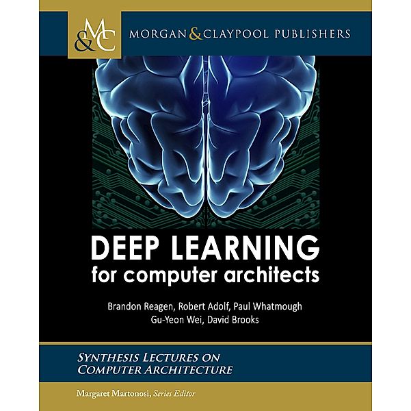 Deep Learning for Computer Architects / Morgan & Claypool Publishers, Brandon Reagen, Robert Adolf, Paul Whatmough, Gu-Yeon Wei, David Brooks