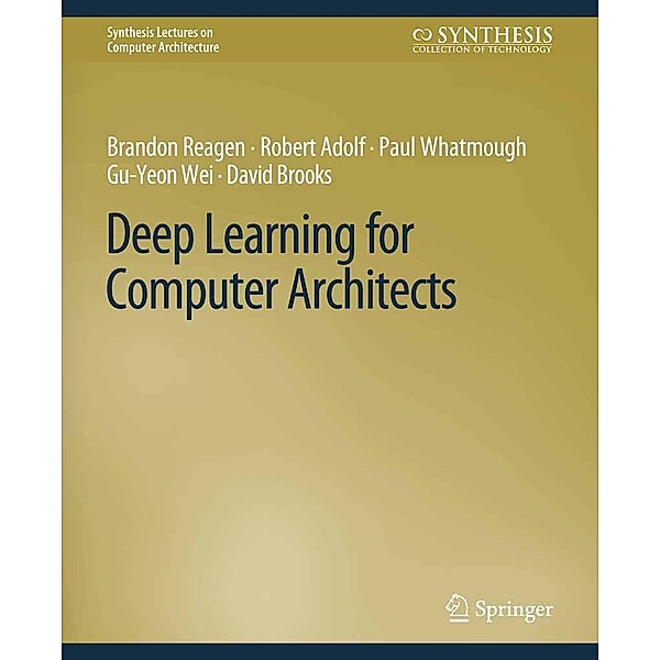 Deep Learning for Computer Architects / Synthesis Lectures on Computer Architecture, Brandon Reagen, Robert Adolf, Paul Whatmough, Gu-Yeon Wei, David Brooks