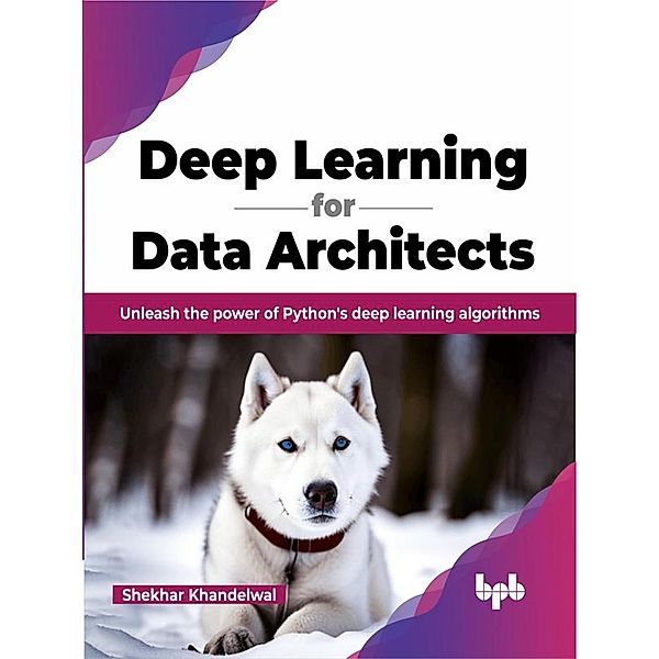 Deep Learning for Data Architects: Unleash the Power of Python's Deep Learning Algorithms, Shekhar Khandelwal