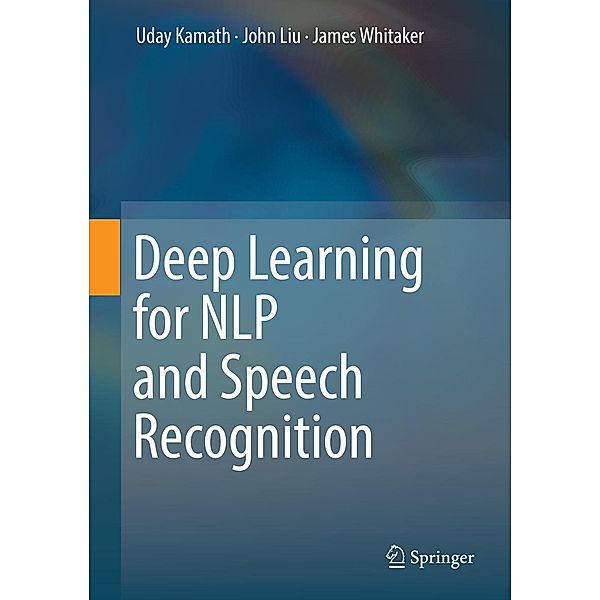 Deep Learning for NLP and Speech Recognition, Uday Kamath, John Liu, James Whitaker