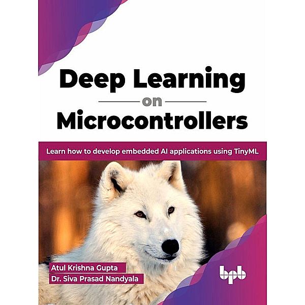 Deep Learning on Microcontrollers: Learn How to Develop Embedded AI Applications Using TinyML (English Edition), Atul Krishna Gupta, Siva Prasad Nandyala