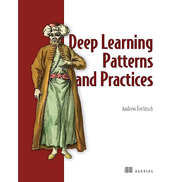 Deep Learning Patterns and Practices, Andrew Ferlitsch