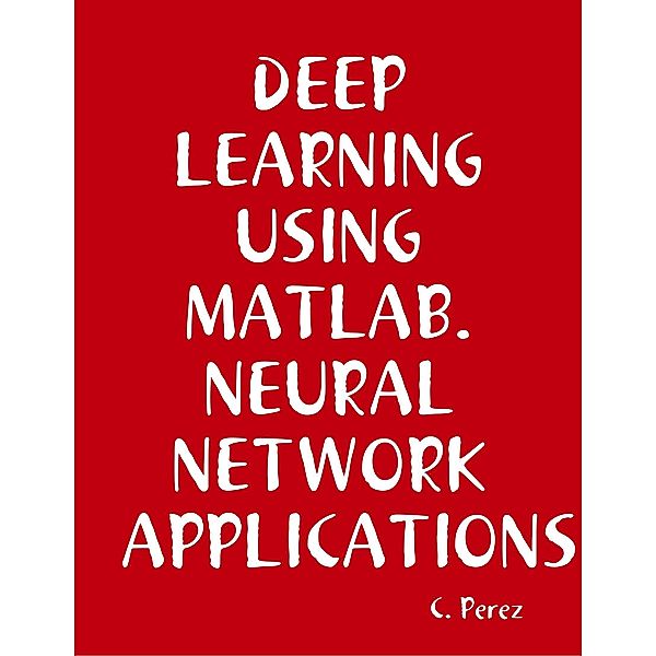 DEEP Learning Using Matlab. Neural Network APPLICATIONS, C. Perez