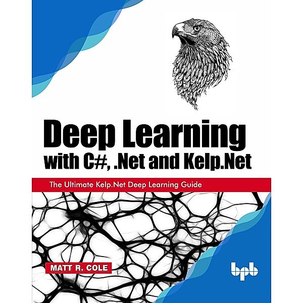 Deep Learning with C#, .Net and Kelp.Net, Matt R. Cole