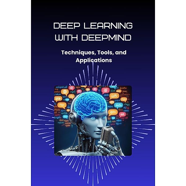 Deep Learning with DeepMind: Techniques, Tools, and Applications, Morgan David Sheldon