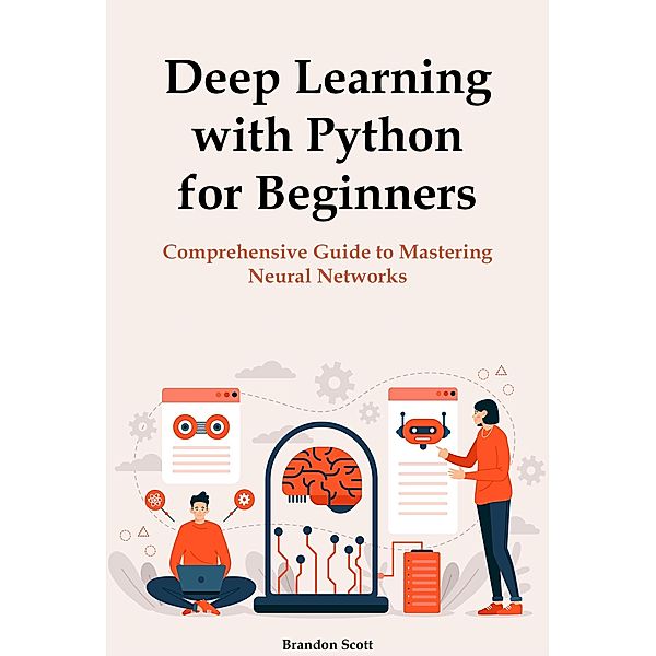 Deep Learning with Python for Beginners: Comprehensive Guide to Mastering Neural Networks, Brandon Scott