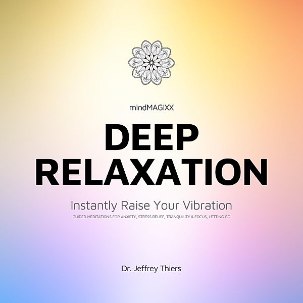 Deep Relaxation: Instantly Raise Your Vibration, Dr. Jeffrey Thiers