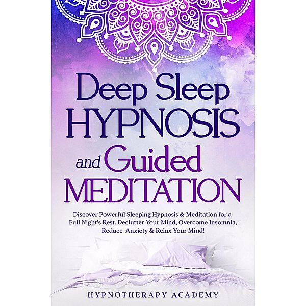 Deep Sleep Hypnosis and Guided Meditation: Discover Powerful Sleeping Hypnosis & Meditation for a Full Night's Rest. Declutter Your Mind, Overcome Insomnia, Reduce Anxiety & Relax Your Mind! (Hypnosis and Meditation, #3) / Hypnosis and Meditation, Hypnotherapy Academy