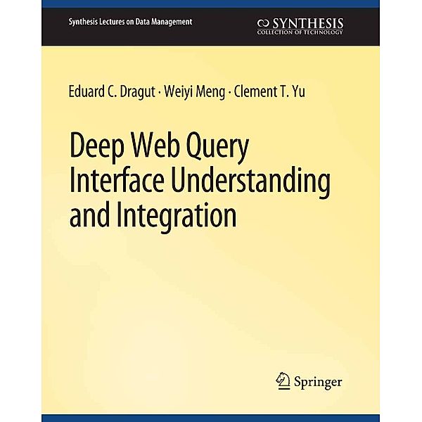 Deep Web Query Interface Understanding and Integration / Synthesis Lectures on Data Management, Eduard C. Dragut, Weiyi Meng, Clement Yu