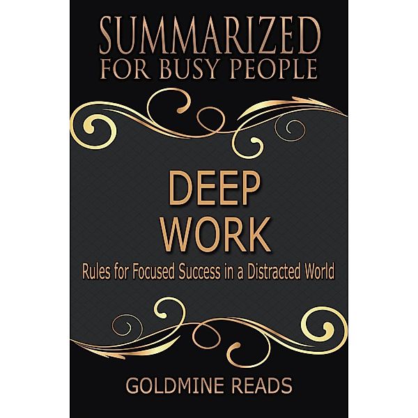 Deep Work - Summarized for Busy People: Rules for Focused Success in a Distracted World, Goldmine Reads