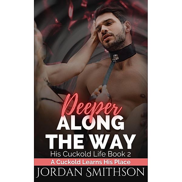 Deeper Along the Way: A Cuckold Learns His Place (His Cuckold Life, #2) / His Cuckold Life, Jordan Smithson