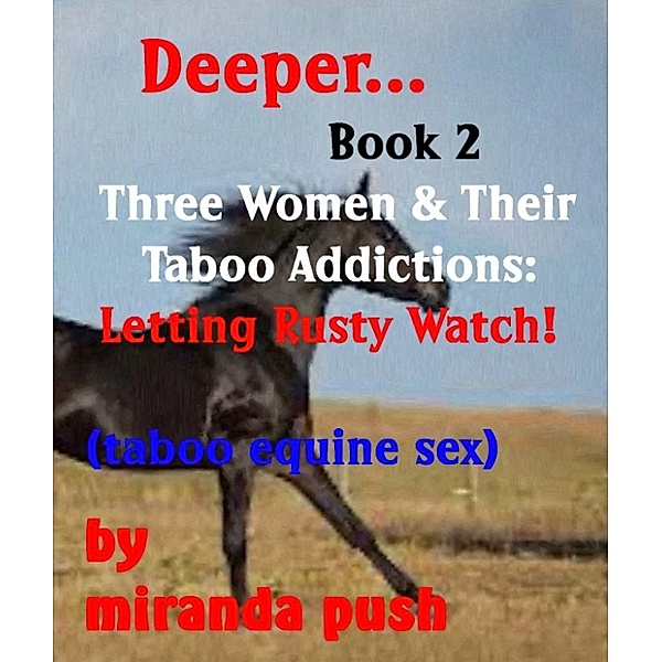 Deeper...: Deeper...Book 2 Three Women and Their Taboo Addictions: Letting Rusty Watch!, Miranda Push