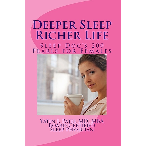 Deeper Sleep, Richer Life. Sleep Doc's 200 Pearls for Females., Yatin J. Patel MD MBA