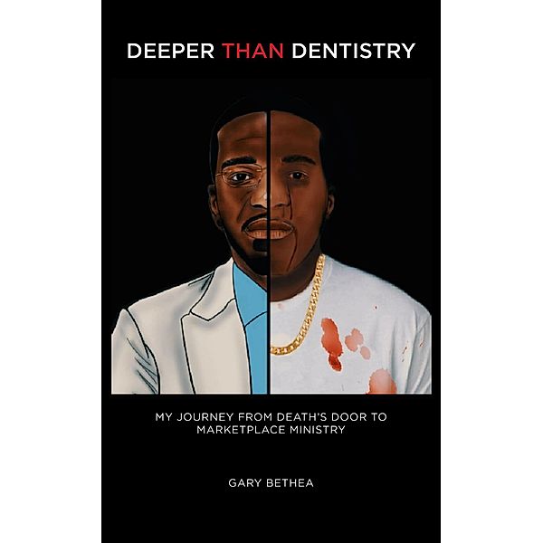 Deeper Than Dentistry: My Journey From Death's Door To Marketplace Ministry, Gary Bethea