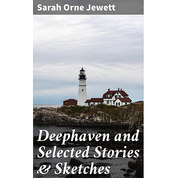 Deephaven and Selected Stories & Sketches, Sarah Orne Jewett