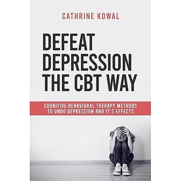 Defeat Depression the CBT way / Cognitive Behavioral Therapy for Depression Bd.2, Cathrine Kowal