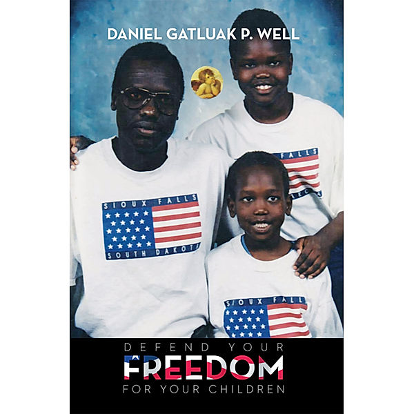 Defend Your Freedom and Stand up for Your Rights My Children, Daniel Gatluak P. Well