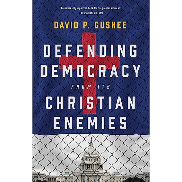 Defending Democracy from Its Christian Enemies, David P. Gushee