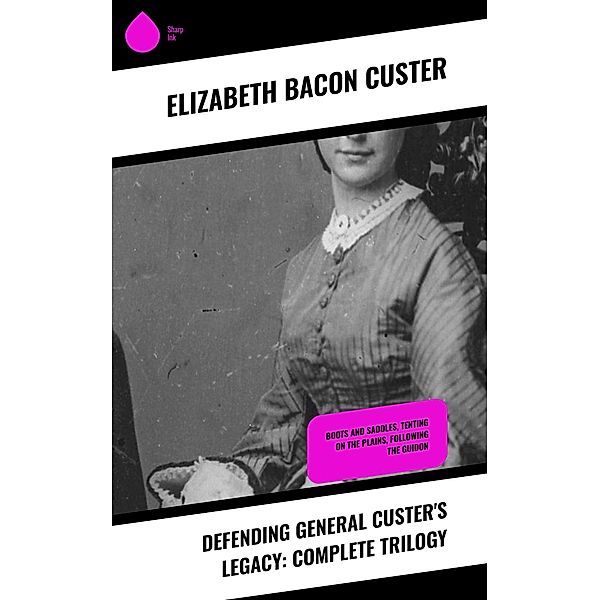 Defending General Custer's Legacy: Complete Trilogy, Elizabeth Bacon Custer