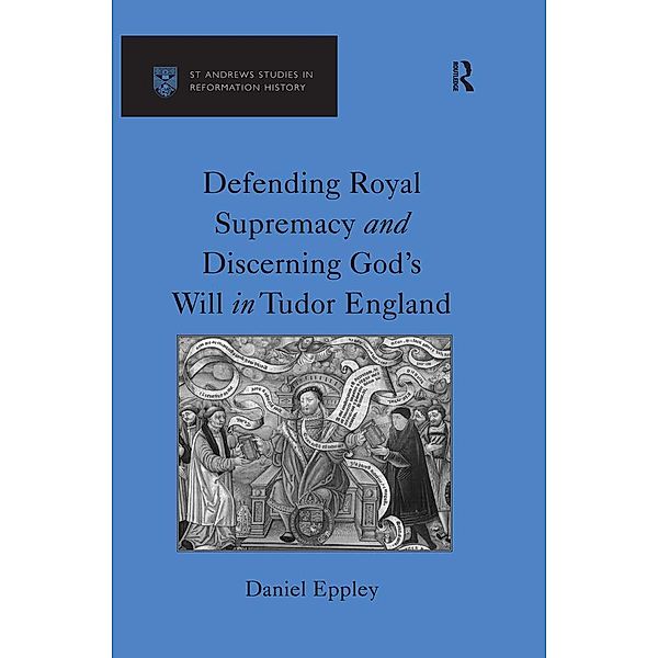 Defending Royal Supremacy and Discerning God's Will in Tudor England, Daniel Eppley