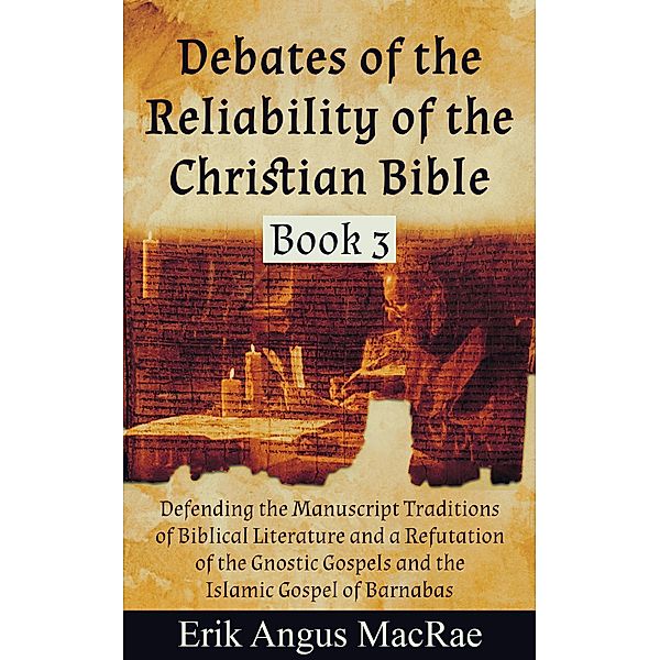 Defending the Manuscript Traditions of Biblical Literature and a Refutation of the Gnostic Gospels and the Islamic Gospel of Barnabas (Debates of the Reliability of the Christian Bible, #3) / Debates of the Reliability of the Christian Bible, Erik Angus MacRae