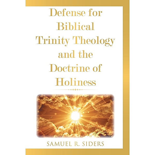 Defense for Biblical Trinity Theology and the Doctrine of Holiness, Samuel R. Siders