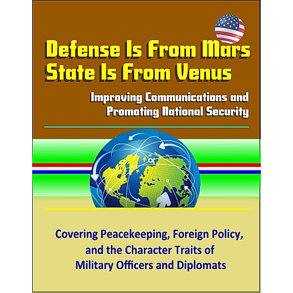 Defense Is From Mars, State Is From Venus: Improving Communications and Promoting National Security - Covering Peacekeeping, Foreign Policy, and the Character Traits of Military Officers and Diplomats