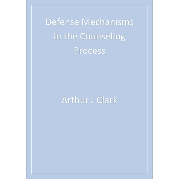 Defense Mechanisms in the Counseling Process, Arthur J. Clark