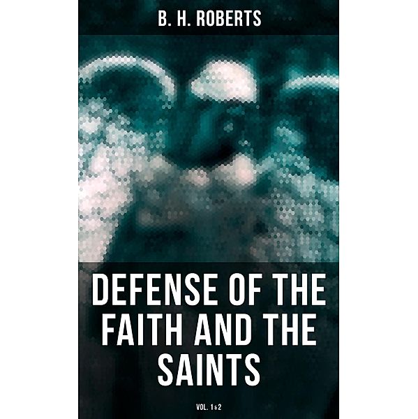 Defense of the Faith and the Saints (Vol.1&2), B. H. Roberts