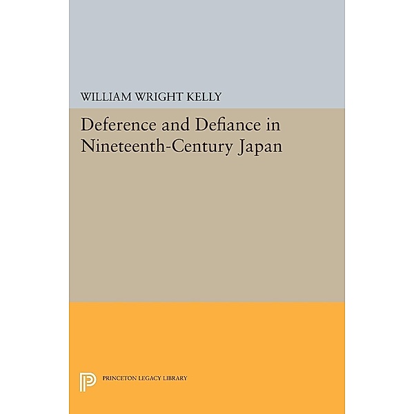 Deference and Defiance in Nineteenth-Century Japan / Princeton Legacy Library Bd.412, William Wright Kelly