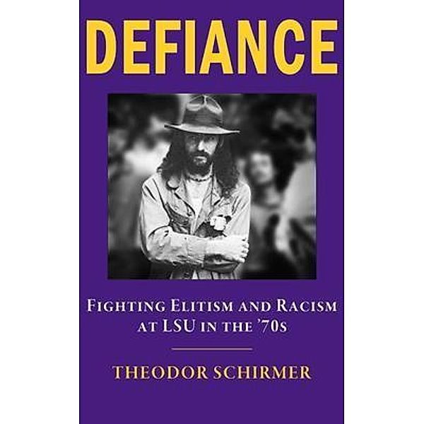 DEFIANCE- Fighting Elitism and Racism at LSU in the '70s, Theodor Schirmer