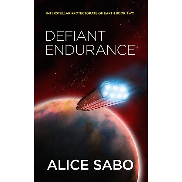 Defiant Endurance (Interstellar Protectorate of Earth, #2) / Interstellar Protectorate of Earth, Alice Sabo