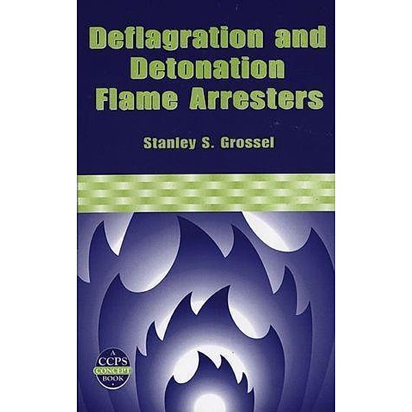 Deflagration and Detonation Flame Arresters / A CCPS Concept Book, Stanley S. Grossel